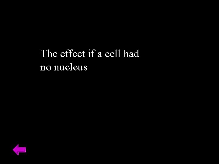 The effect if a cell had no nucleus 