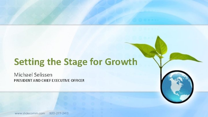 Setting the Stage for Growth Michael Selissen PRESIDENT AND CHIEF EXECUTIVE OFFICER 