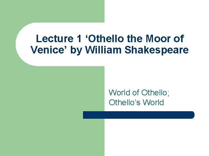 Lecture 1 ‘Othello the Moor of Venice’ by William Shakespeare World of Othello; Othello’s