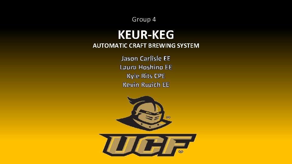 Group 4 KEUR-KEG AUTOMATIC CRAFT BREWING SYSTEM Jason Carlisle EE Laura Hoshino EE Kyle