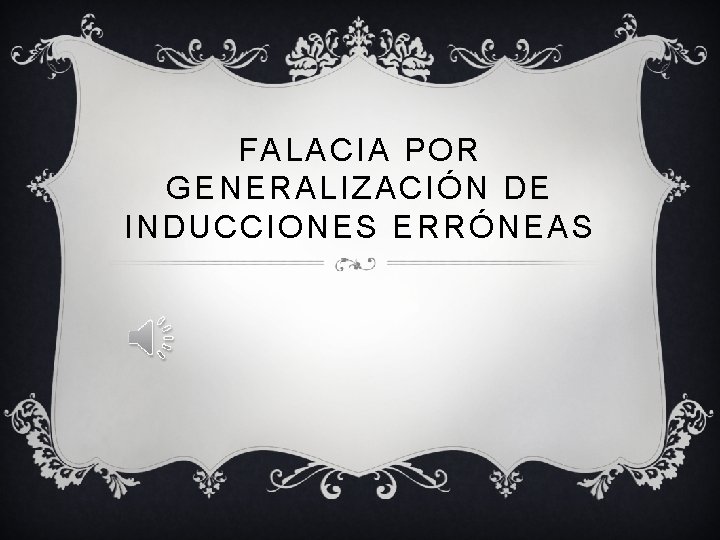 FALACIA POR GENERALIZACIÓN DE INDUCCIONES ERRÓNEAS 