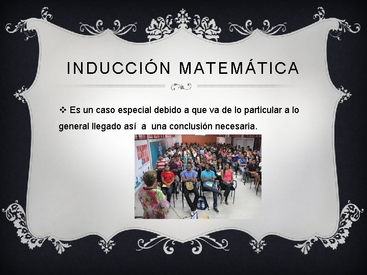 INDUCCIÓN MATEMÁTICA v Es un caso especial debido a que va de lo particular