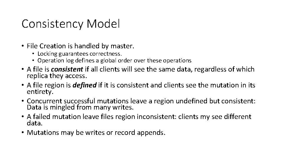 Consistency Model • File Creation is handled by master. • Locking guarantees correctness. •