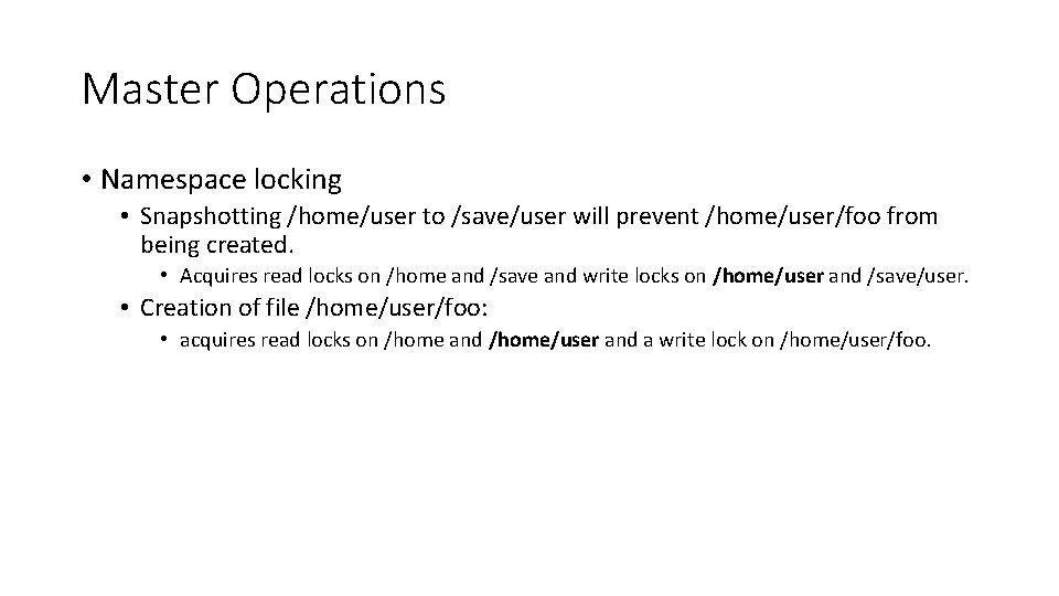 Master Operations • Namespace locking • Snapshotting /home/user to /save/user will prevent /home/user/foo from