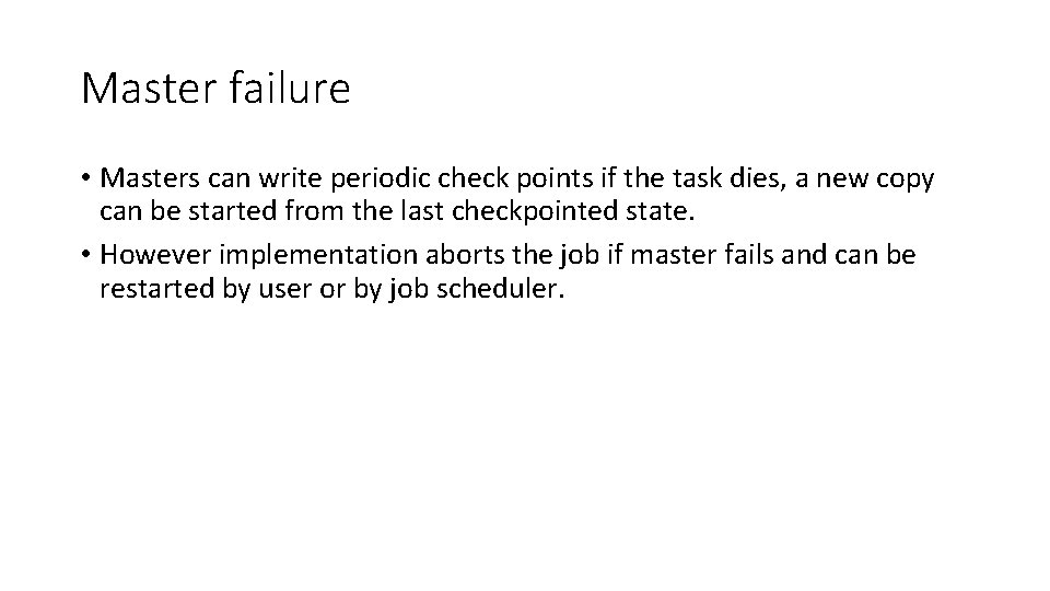 Master failure • Masters can write periodic check points if the task dies, a