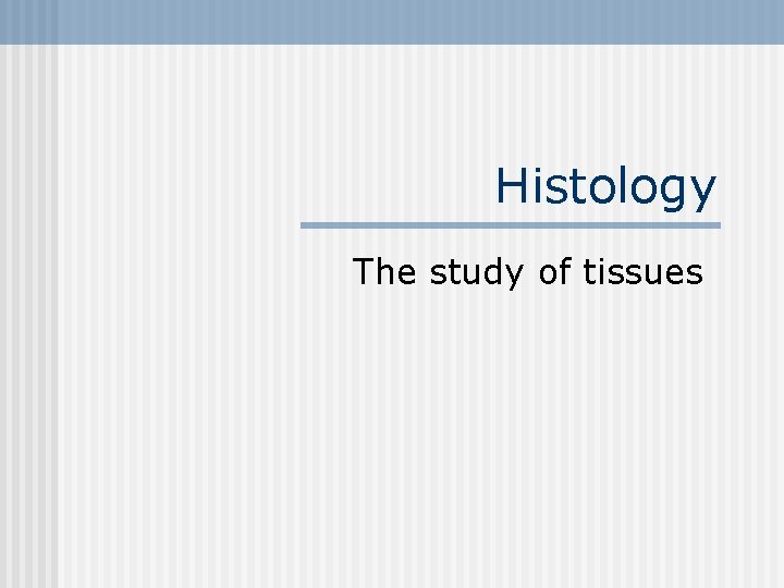 Histology The study of tissues 