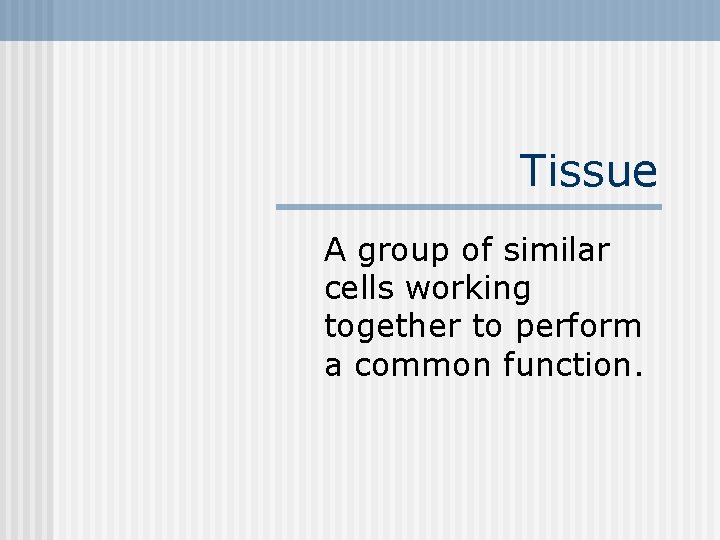 Tissue A group of similar cells working together to perform a common function. 