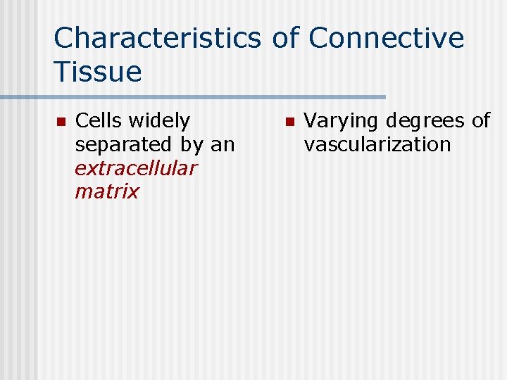 Characteristics of Connective Tissue n Cells widely separated by an extracellular matrix n Varying