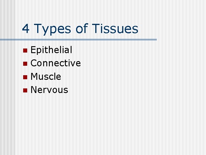 4 Types of Tissues Epithelial n Connective n Muscle n Nervous n 
