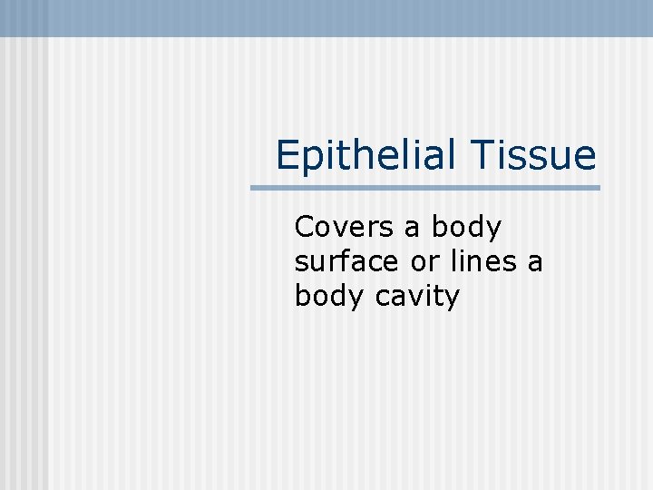 Epithelial Tissue Covers a body surface or lines a body cavity 