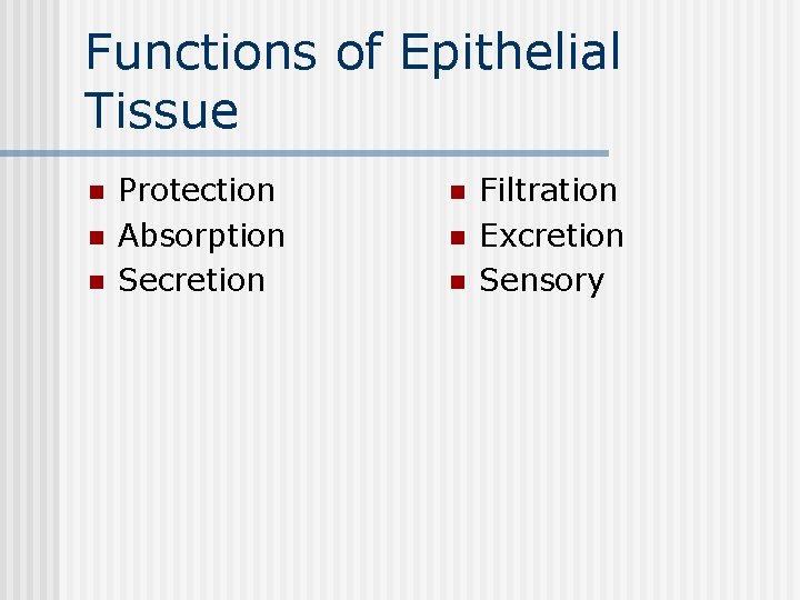 Functions of Epithelial Tissue n n n Protection Absorption Secretion n Filtration Excretion Sensory