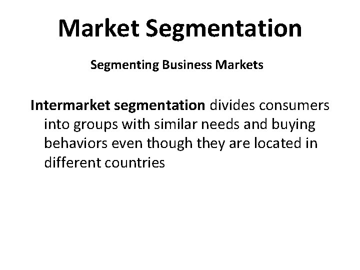 Market Segmentation Segmenting Business Markets Intermarket segmentation divides consumers into groups with similar needs