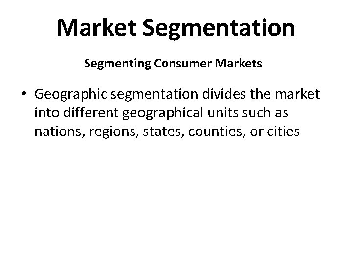Market Segmentation Segmenting Consumer Markets • Geographic segmentation divides the market into different geographical