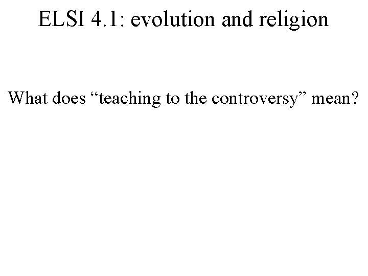 ELSI 4. 1: evolution and religion What does “teaching to the controversy” mean? 