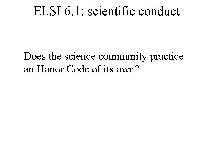 ELSI 6. 1: scientific conduct Does the science community practice an Honor Code of