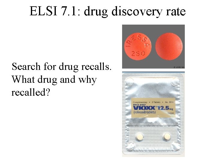 ELSI 7. 1: drug discovery rate Search for drug recalls. What drug and why