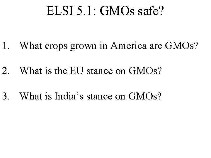 ELSI 5. 1: GMOs safe? 1. What crops grown in America are GMOs? 2.