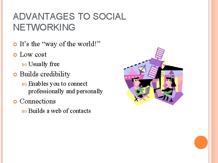 ADVANTAGES TO SOCIAL NETWORKING It’s the “way of the world!” Low cost Usually free
