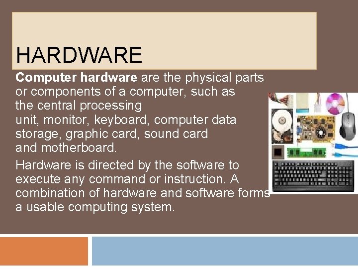 HARDWARE Computer hardware the physical parts or components of a computer, such as the