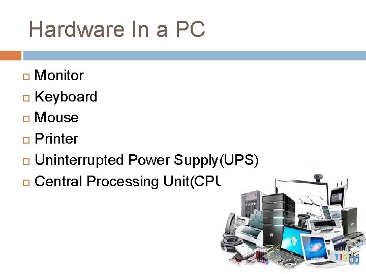 Hardware In a PC Monitor Keyboard Mouse Printer Uninterrupted Power Supply(UPS) Central Processing Unit(CPU)