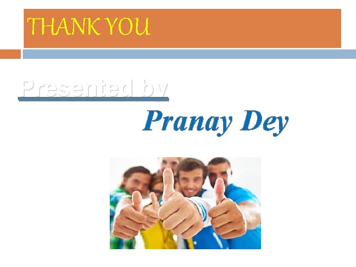 THANK YOU Presented by Pranay Dey 