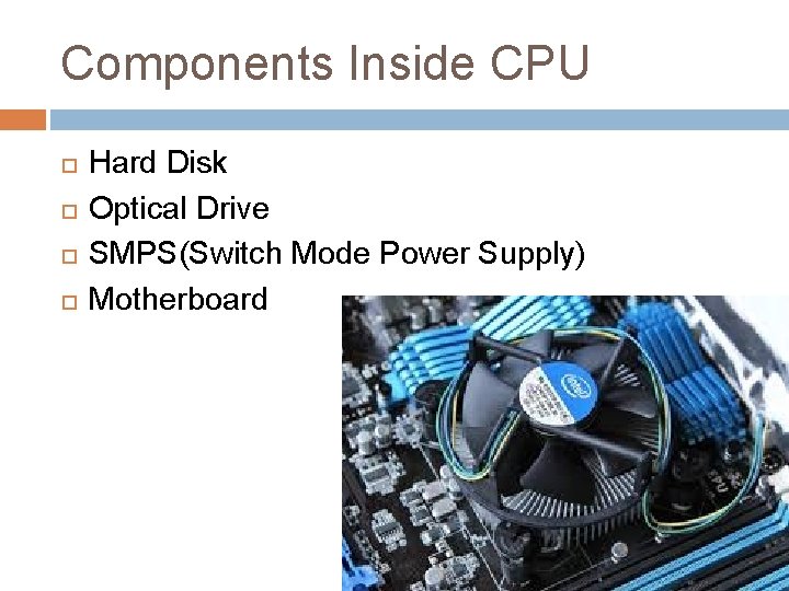 Components Inside CPU Hard Disk Optical Drive SMPS(Switch Mode Power Supply) Motherboard 