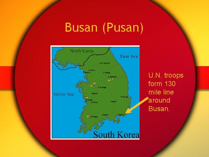 Busan (Pusan) U. N. troops form 130 mile line around Busan. Busan (Pusan) U. N. troops form 130 mile line around Busan.