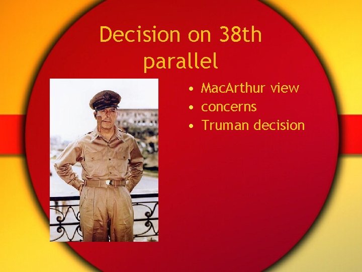 Decision on 38 th parallel • Mac. Arthur view • concerns • Truman decision Decision on 38 th parallel • Mac. Arthur view • concerns • Truman decision