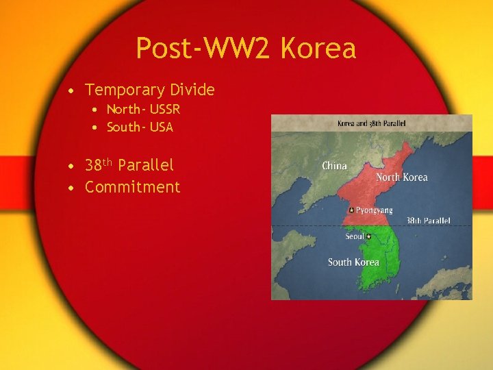 Post-WW 2 Korea • Temporary Divide • North- USSR • South- USA • 38 Post-WW 2 Korea • Temporary Divide • North- USSR • South- USA • 38