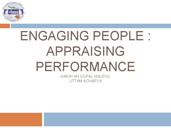 ENGAGING PEOPLE : APPRAISING PERFORMANCE NARAYAN GOPAL MALEGO UTTAM ACHARYA 