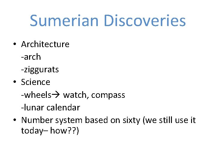 Sumerian Discoveries • Architecture -arch -ziggurats • Science -wheels watch, compass -lunar calendar • Sumerian Discoveries • Architecture -arch -ziggurats • Science -wheels watch, compass -lunar calendar •