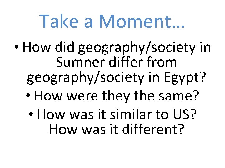Take a Moment… • How did geography/society in Sumner differ from geography/society in Egypt? Take a Moment… • How did geography/society in Sumner differ from geography/society in Egypt?