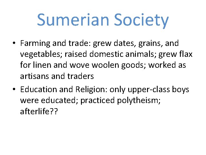 Sumerian Society • Farming and trade: grew dates, grains, and vegetables; raised domestic animals; Sumerian Society • Farming and trade: grew dates, grains, and vegetables; raised domestic animals;