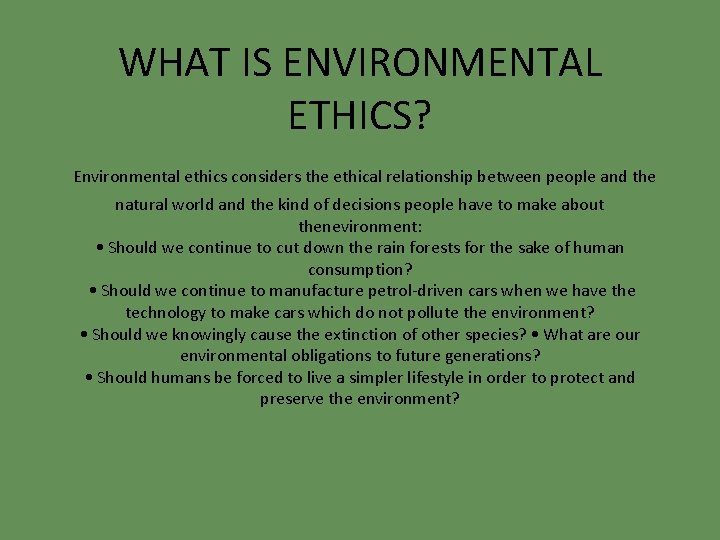 WHAT IS ENVIRONMENTAL ETHICS? Environmental ethics considers the ethical relationship between people and the