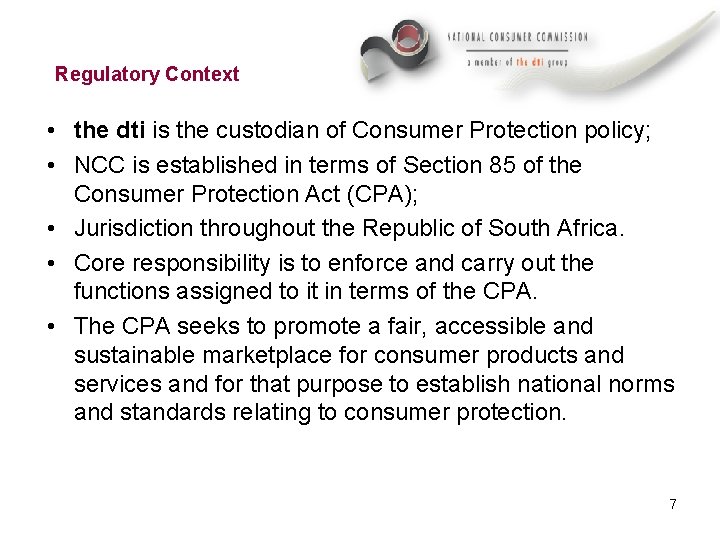 Regulatory Context • the dti is the custodian of Consumer Protection policy; • NCC
