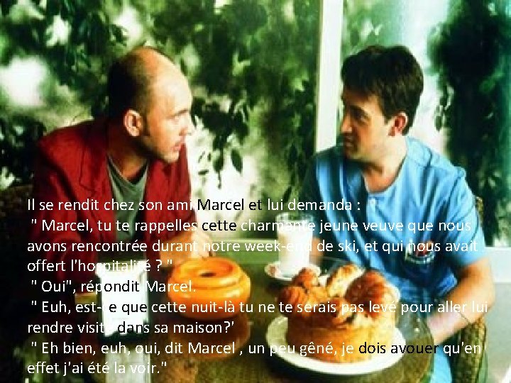 Il se rendit chez son ami Marcel et lui demanda : " Marcel, tu