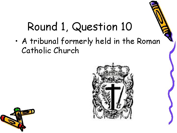 Round 1, Question 10 • A tribunal formerly held in the Roman Catholic Church