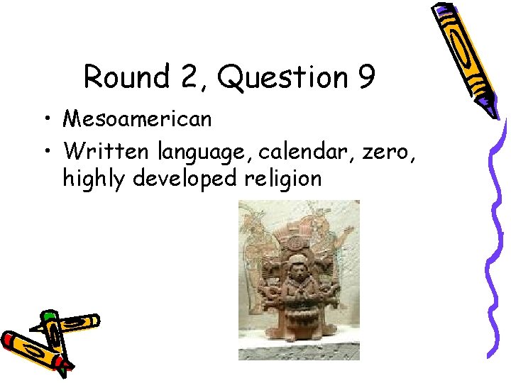 Round 2, Question 9 • Mesoamerican • Written language, calendar, zero, highly developed religion