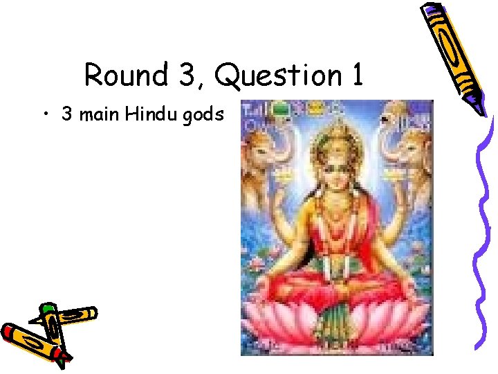 Round 3, Question 1 • 3 main Hindu gods 