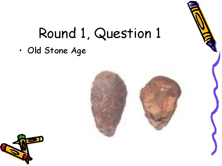 Round 1, Question 1 • Old Stone Age 