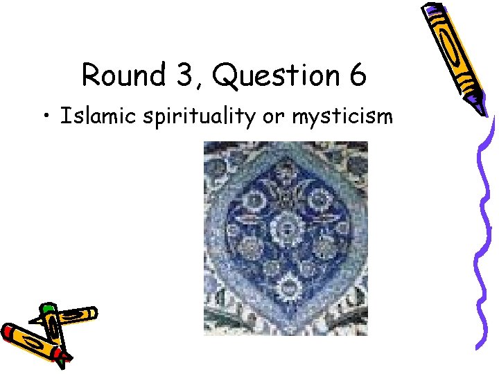 Round 3, Question 6 • Islamic spirituality or mysticism 