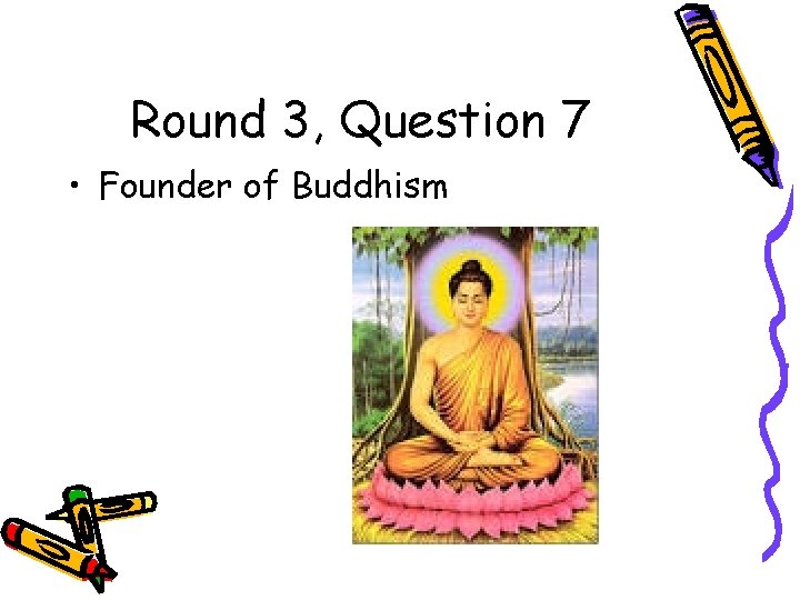 Round 3, Question 7 • Founder of Buddhism 