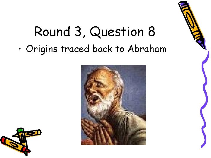 Round 3, Question 8 • Origins traced back to Abraham 