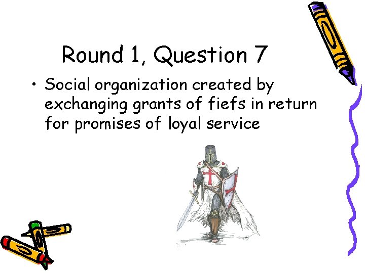 Round 1, Question 7 • Social organization created by exchanging grants of fiefs in