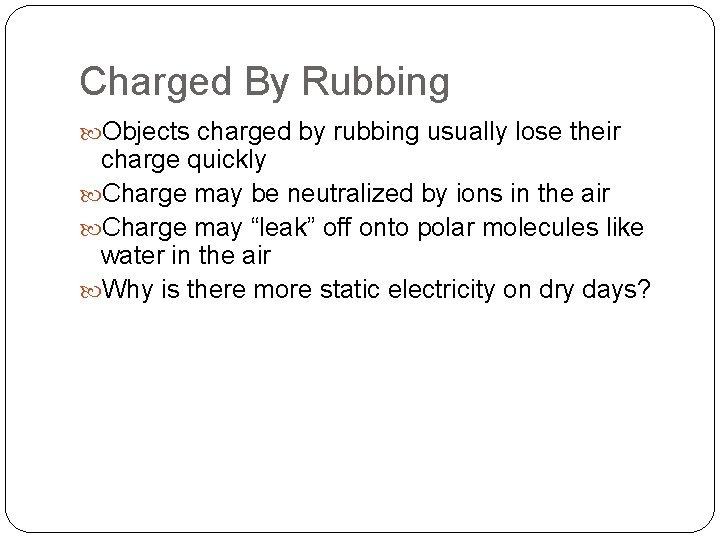 Charged By Rubbing Objects charged by rubbing usually lose their charge quickly Charge may