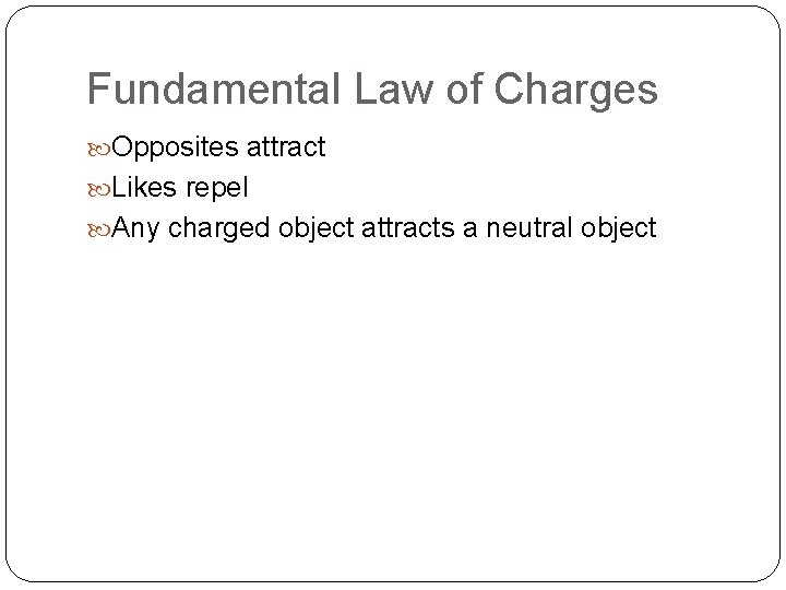Fundamental Law of Charges Opposites attract Likes repel Any charged object attracts a neutral