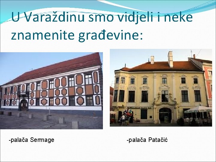 U Varaždinu smo vidjeli i neke znamenite građevine: -palača Sermage -palača Patačić 