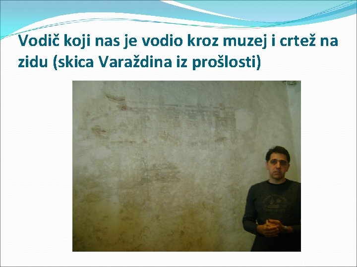 Vodič koji nas je vodio kroz muzej i crtež na zidu (skica Varaždina iz