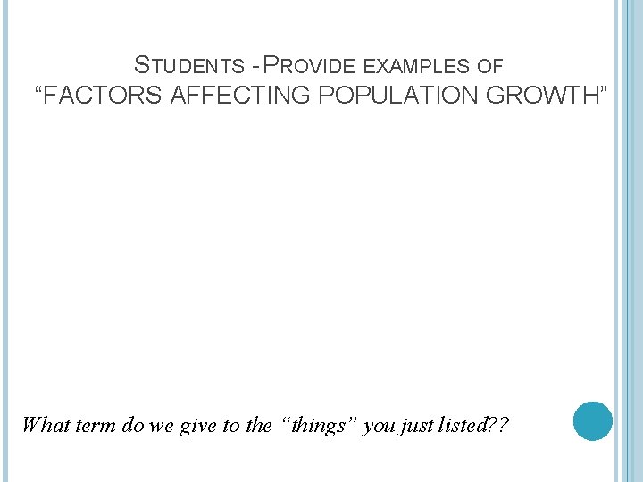 STUDENTS - PROVIDE EXAMPLES OF “FACTORS AFFECTING POPULATION GROWTH” What term do we give