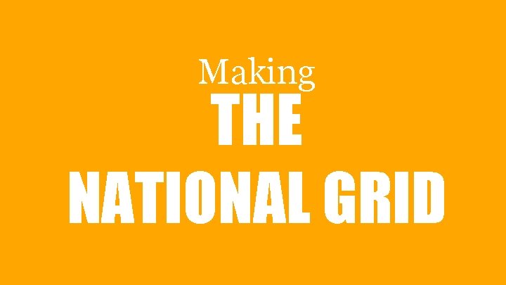 Making THE NATIONAL GRID 